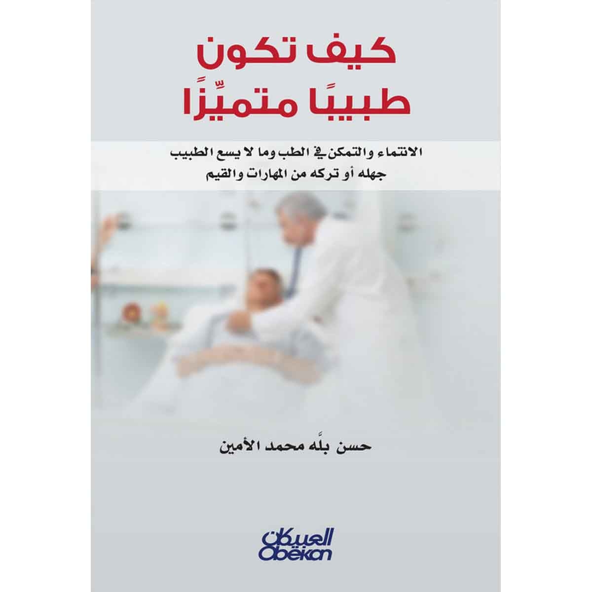 كيف تكون طبيباً متميزاً - الانتماء والتمكن في الطب وما لا يسمع الطبيب جهله أو تركه من المهارات والقيم