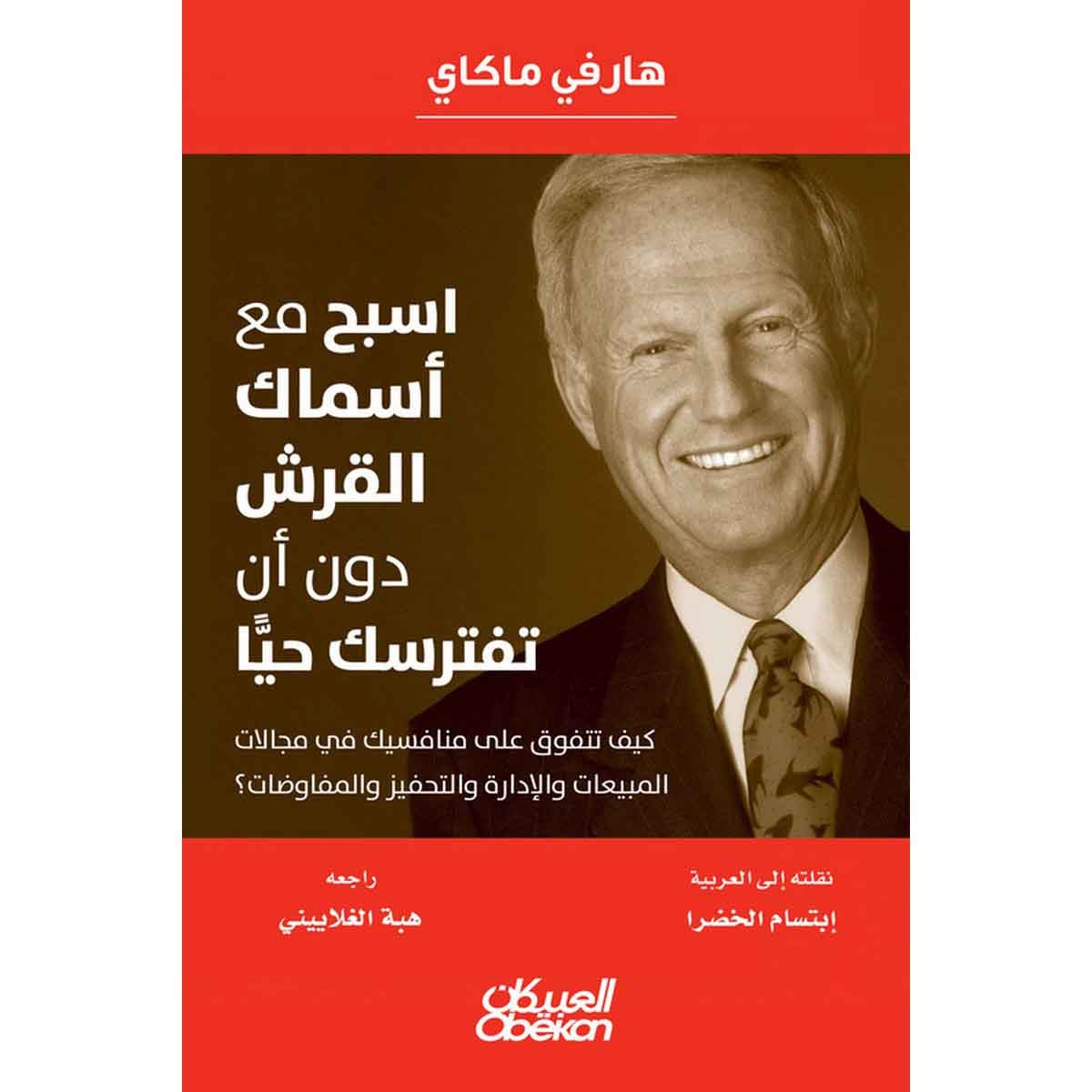 اسبح مع أسماك القرش دون أن تفترسك حيًا - كيف تتفوق على منافسيك في مجالات المبيعات والإدارة والتحفيز والمفاوضات؟