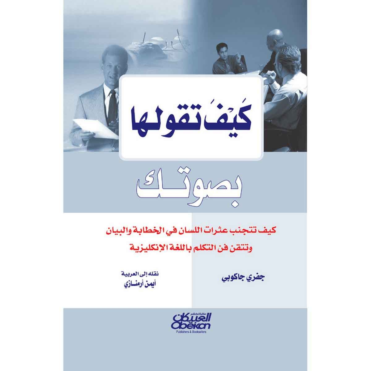 كيف تقولها بصوتك - كيف تتجنب عثرات اللسان في الخطابة والبيان وتتقن فن التكلم باللغة الإنكليزية