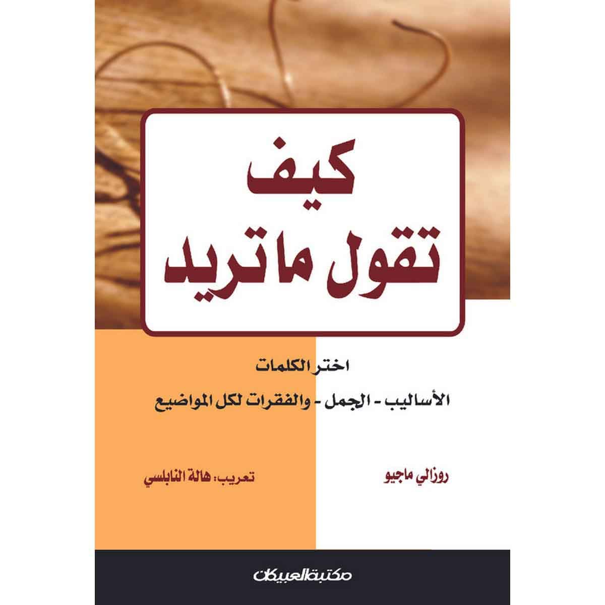 كيف تقول ما تريد - اختر الكلمات - الأساليب - الجمل - والفقرات لكل المواضيع