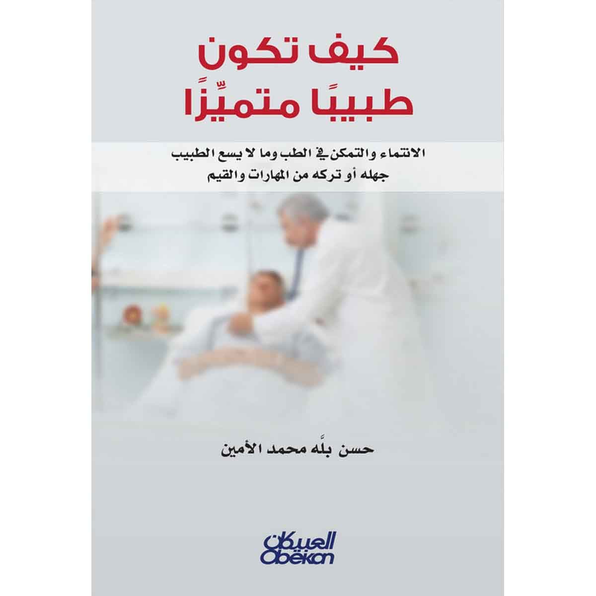 كيف تكون طبيباً متميزاً - الانتماء والتمكن في الطب وما لا يسمع الطبيب جهله أو تركه من المهارات والقيم