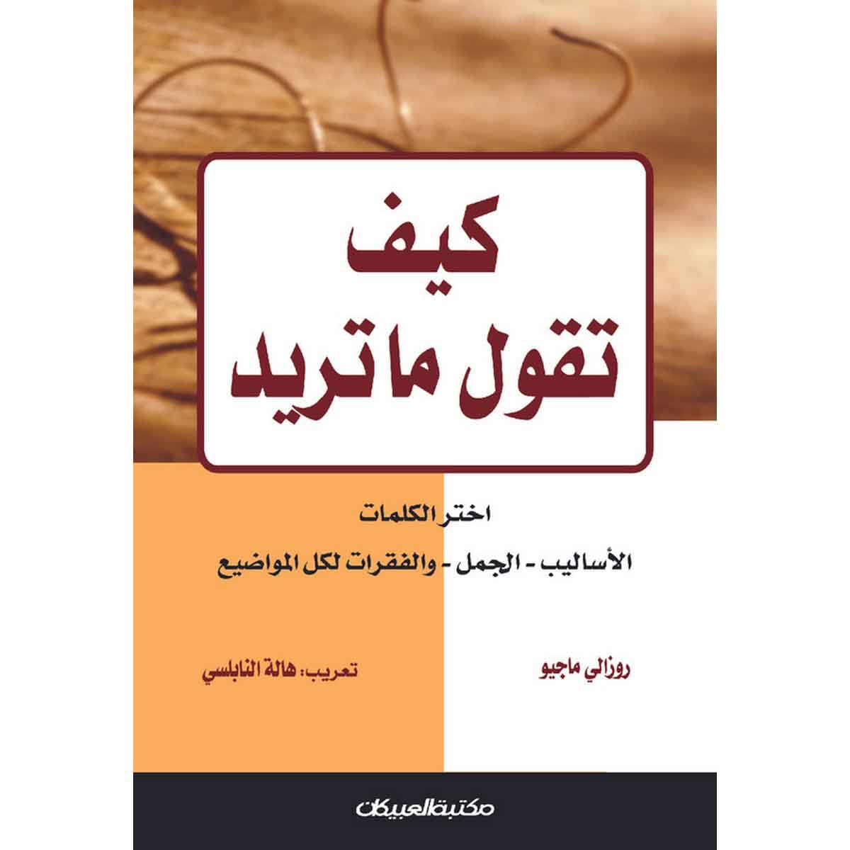 كيف تقول ما تريد - اختر الكلمات - الأساليب - الجمل - والفقرات لكل المواضيع