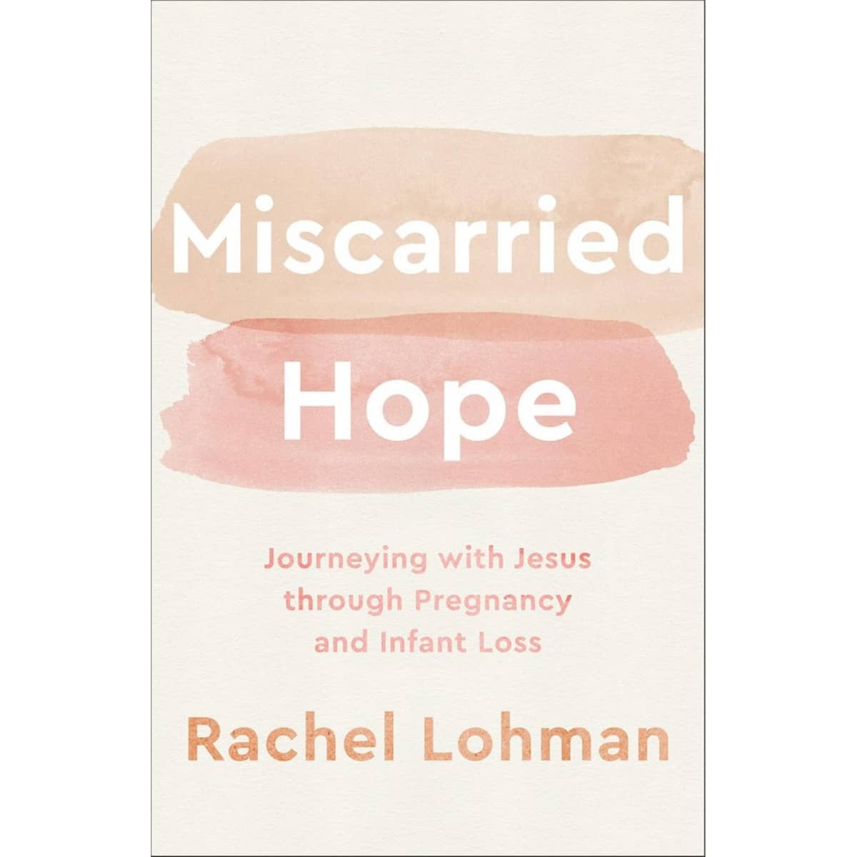 Miscarried Hope – Journeying with Jesus through Pregnancy and Infant Loss by Rachel Lohman - 29 Aug 2023
