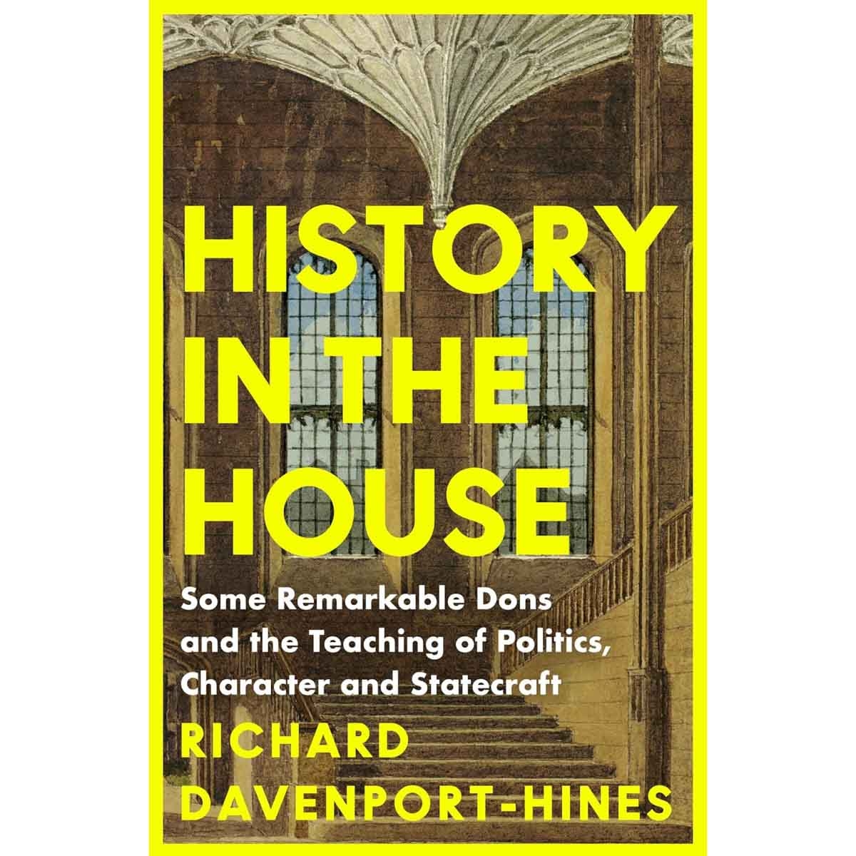 History in the House: Some Remarkable Dons & the Teaching of Politics, Character & Statecraft by Richard Davenport-Hines - 19-06-2025