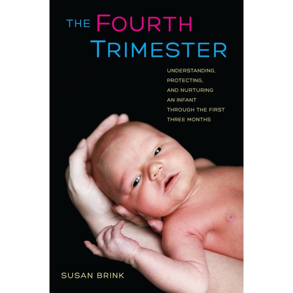 The Fourth Trimester: Understanding, Protecting, and Nurturing an Infant Through the First Three Months by Susan Brink - 20 Mar 2013