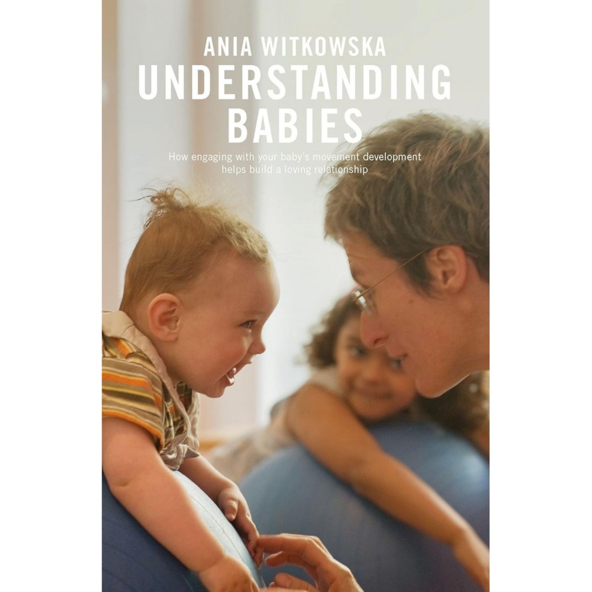 Understanding Babies: كيف تساعد التفاعل مع تطور حركة طفلك على بناء علاقة محبة تأليف أنيا ويتكوفسكا - 25 فبراير 2021