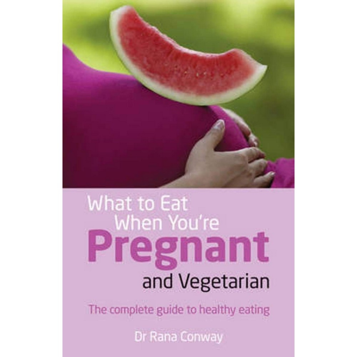 What To Eat When You're Pregnant and Vegetarian: الدليل الكامل للتغذية الصحية تأليف رنا كونواي - 6 يونيو 2013