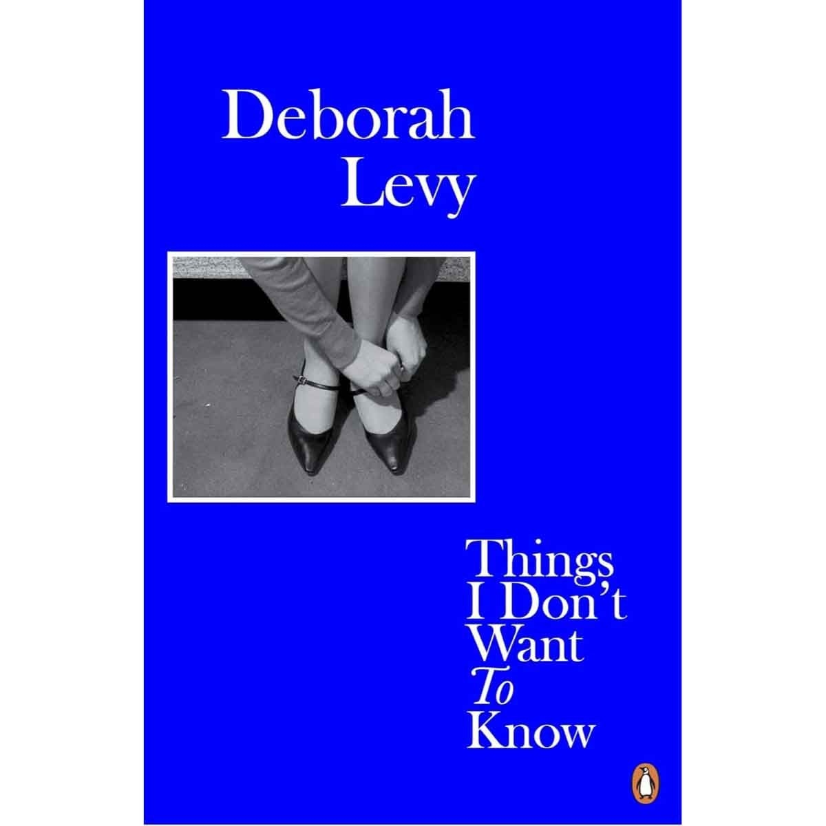 Things I Don't Want to Know by Deborah Levy - 2018